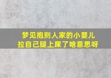 梦见抱别人家的小婴儿拉自己腿上屎了啥意思呀