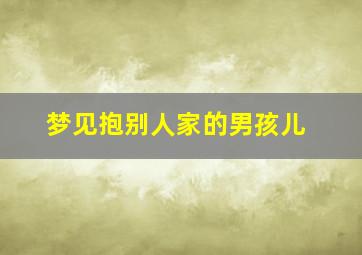 梦见抱别人家的男孩儿