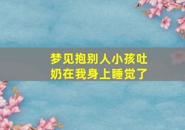 梦见抱别人小孩吐奶在我身上睡觉了