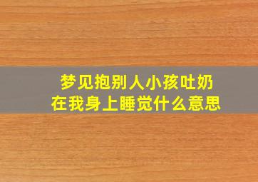 梦见抱别人小孩吐奶在我身上睡觉什么意思