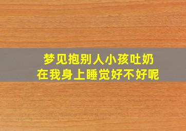 梦见抱别人小孩吐奶在我身上睡觉好不好呢