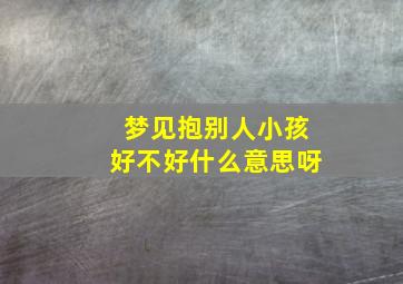 梦见抱别人小孩好不好什么意思呀