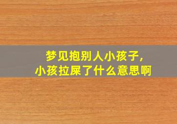 梦见抱别人小孩子,小孩拉屎了什么意思啊