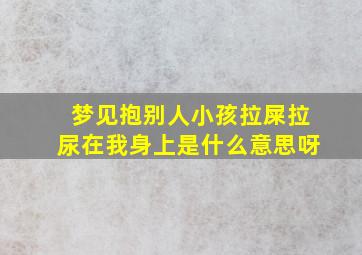 梦见抱别人小孩拉屎拉尿在我身上是什么意思呀