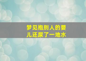 梦见抱别人的婴儿还尿了一地水