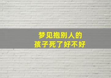 梦见抱别人的孩子死了好不好