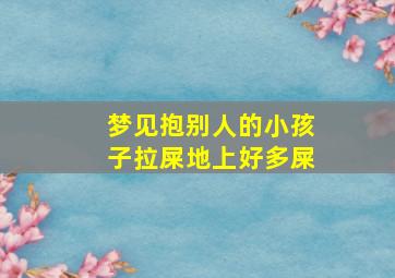 梦见抱别人的小孩子拉屎地上好多屎