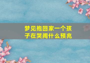 梦见抱回家一个孩子在哭闹什么预兆