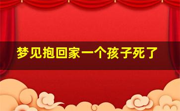 梦见抱回家一个孩子死了