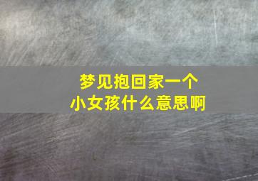 梦见抱回家一个小女孩什么意思啊