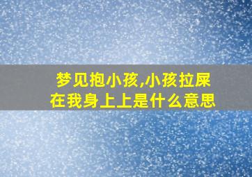 梦见抱小孩,小孩拉屎在我身上上是什么意思