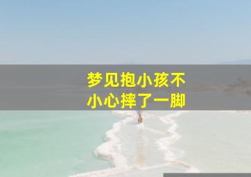 梦见抱小孩不小心摔了一脚