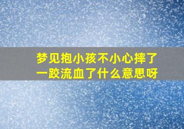 梦见抱小孩不小心摔了一跤流血了什么意思呀