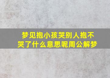 梦见抱小孩哭别人抱不哭了什么意思呢周公解梦