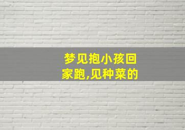 梦见抱小孩回家跑,见种菜的