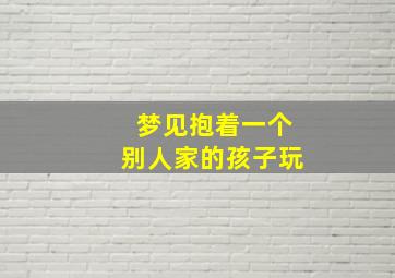 梦见抱着一个别人家的孩子玩