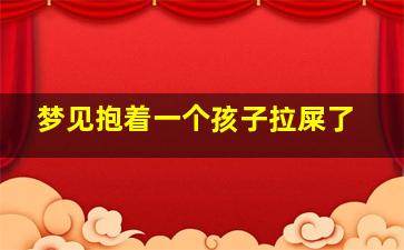 梦见抱着一个孩子拉屎了