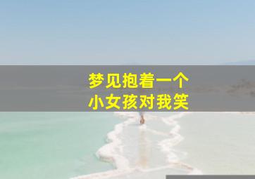 梦见抱着一个小女孩对我笑