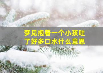 梦见抱着一个小孩吐了好多口水什么意思