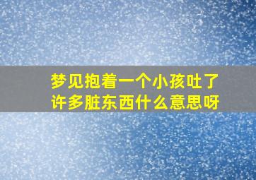 梦见抱着一个小孩吐了许多脏东西什么意思呀