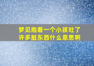 梦见抱着一个小孩吐了许多脏东西什么意思啊