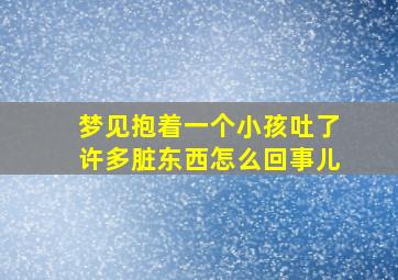 梦见抱着一个小孩吐了许多脏东西怎么回事儿