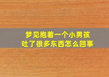 梦见抱着一个小男孩吐了很多东西怎么回事