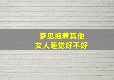 梦见抱着其他女人睡觉好不好