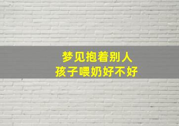 梦见抱着别人孩子喂奶好不好