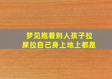 梦见抱着别人孩子拉屎拉自己身上地上都是