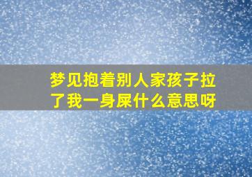 梦见抱着别人家孩子拉了我一身屎什么意思呀