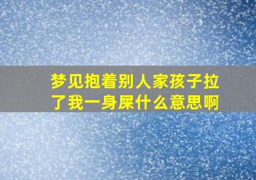 梦见抱着别人家孩子拉了我一身屎什么意思啊