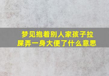 梦见抱着别人家孩子拉屎弄一身大便了什么意思