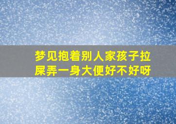 梦见抱着别人家孩子拉屎弄一身大便好不好呀