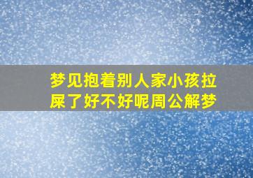 梦见抱着别人家小孩拉屎了好不好呢周公解梦