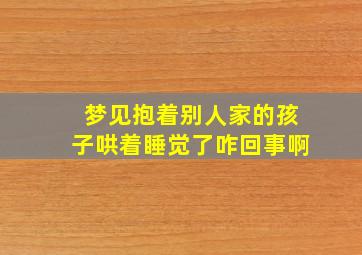 梦见抱着别人家的孩子哄着睡觉了咋回事啊