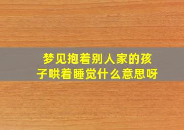 梦见抱着别人家的孩子哄着睡觉什么意思呀