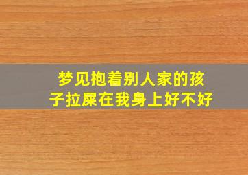 梦见抱着别人家的孩子拉屎在我身上好不好