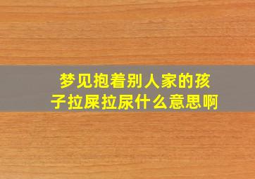 梦见抱着别人家的孩子拉屎拉尿什么意思啊