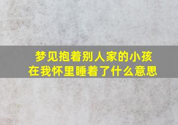 梦见抱着别人家的小孩在我怀里睡着了什么意思