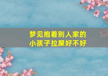 梦见抱着别人家的小孩子拉屎好不好