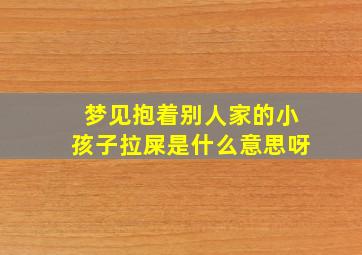 梦见抱着别人家的小孩子拉屎是什么意思呀