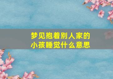 梦见抱着别人家的小孩睡觉什么意思