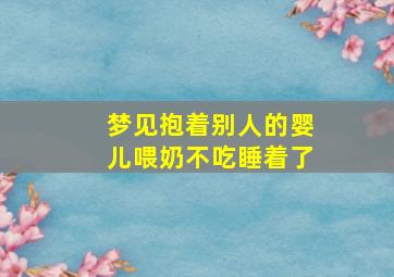 梦见抱着别人的婴儿喂奶不吃睡着了