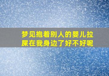 梦见抱着别人的婴儿拉屎在我身边了好不好呢