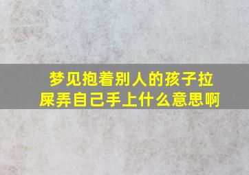 梦见抱着别人的孩子拉屎弄自己手上什么意思啊