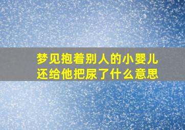 梦见抱着别人的小婴儿还给他把尿了什么意思