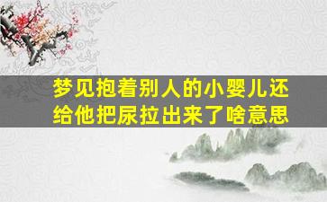 梦见抱着别人的小婴儿还给他把尿拉出来了啥意思