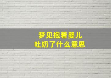 梦见抱着婴儿吐奶了什么意思