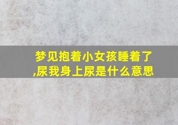 梦见抱着小女孩睡着了,尿我身上尿是什么意思